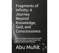 Fragments of Infinity: A Journey Beyond Knowledge, God, and Consciousness: Where knowledge meets wonder, and doubt becomes wisdom. A voyage through truth, illusion, and the infinite unknown.