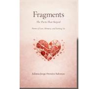 Fragments: The parts that stayed Poems of Love, Memory, and Letting Go