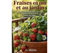 Fraises en pot et au jardin : Récolte garantie !: Le guide complet pour cultiver des fraises savoureuses toute la saison, même sans jardin