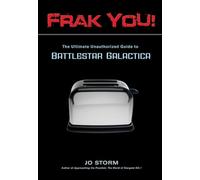 Frak You!: The Ultimate Unauthorized Guide to Battlestar Galactica