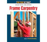 Frame Carpentry: Field-Tested Techniques for Efficient, Code-Compliant Residential Construction (For Pros By Pros)