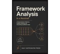 Framework Analysis in a Nutshell: A Simple Guide to Matrices, Coding, Charting, and Interpreting Qualitative Data (Qualitative Research in a Nutshell)