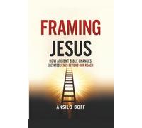 Framing Jesus: How Ancient Bible Changes Elevated Jesus Beyond Our Reach (Rediscover Jesus Subverted Teachings And The Father’s Love)