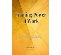 Framing Power at Work: Tools for Decoding Influence, Negotiation, and Hidden Agendas (Cognitive Clarity Toolkit)