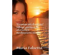 “Frammenti d'anima”: Silloge poetica di aforismi e meditazioni inediti (Silloge poetica di aforismi e meditazioni inediti - Prima Edizione)