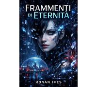 Frammenti di Eternità: Romanzo di fantascienza cyberpunk su coscienza digitale, identità e distopia futuristica