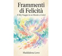 FRAMMENTI DI FELICITÀ:: Il mio viaggio in un mondo a colori.