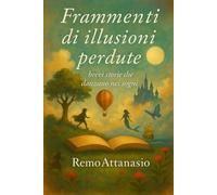 Frammenti di illusioni perdute: brevi storie che danzano nei sogni (sogni di Remo Attanasio)