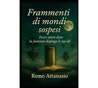 FRAMMENTI DI MONDI SOSPESI: Brevi storie dove la fantasia dispiega le sue ali