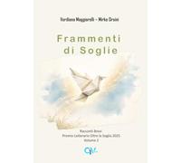 Frammenti di Soglie: Racconti Brevi - Premio Letterario Oltre la Soglia 2025 - Volume 2