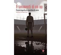 Frammenti di un no. Piccola biografia di un portiere di calcio (Narrazioni dal mondo)