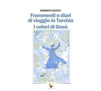 Frammenti e diari di viaggio in Turchia. I colori di Gesù (Il porta lettere)