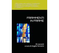 FRAMMENTI IN FRAME: 35 racconti da 2 laboratori di scrittura narrativa (FANTASTICA)