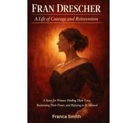 Fran Dresche: A Life Of Courage And Reinvention: A Story For Women Finding Their Voice, Reclaiming Their Power, And Refusing To Be Silenced
