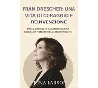FRAN DRESCHER: UNA VITA DI CORAGGIO E REINVENZIONE: DALLE DIFFICOLTÀ ALL'ATTIVISMO: UNA BIOGRAFIA NON UFFICIALE E INDIPENDENTE