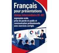 Français pour présentations niveau intermédiaire B1-B2 : expression orale, prise de parole en public et communication professionnelle avec exercices corrigés