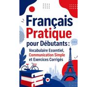 Français Pratique pour Débutants : Vocabulaire Essentiel, Communication Simple et Exercices Corrigés