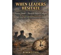 FRANCE, 1940 - Paralysis Before Collapse: How Hesitation and Doctrinal Rigidity Destroyed France in World War II (WHEN LEADERS HESITATE)