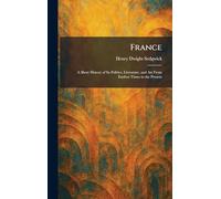 France: A Short History of Its Politics, Literature, and Art From Earliest Times to the Present