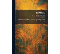 France: A Short History of Its Politics, Literature, and Art From Earliest Times to the Present