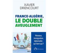 France-Algérie : le double aveuglement: Réseaux infiltrés, immigration subie, diplomatie exsangue : pourquoi sommes-nous aussi aveugles ?