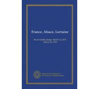 France, Alsace, Lorraine: the inviolable pledge, March 1st, 1871, March 1st, 1918