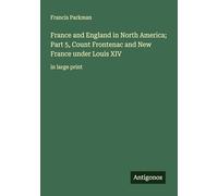 France and England in North America; Part 5, Count Frontenac and New France under Louis XIV: in large print