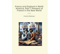 France and England in North America, Part I: Pioneers of France in the New World (Classic Books)