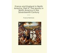 France and England in North America, Part II: The Jesuits in North America in the Seventeenth Century (Classic Books)