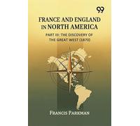 France And England In North America, Part III: The Discovery Of The Great West (1870)