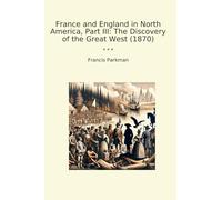 France and England in North America, Part III: The Discovery of the Great West (1870) (Classic Books)