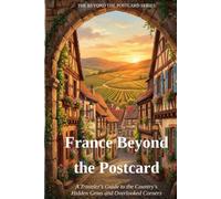 France Beyond the Postcard: A Traveler's Guide to the Country's Hidden Gems and Overlooked Corners