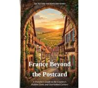 France Beyond the Postcard: A Traveler's Guide to the Country's Hidden Gems and Overlooked Corners
