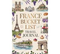 France Bucket List Travel Journal: Dream Plan and Document Your French Adventure with 50 Must-Do Experiences Daily Prompts and Keepsake Pages