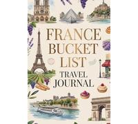 France Bucket List Travel Journal: Dream Plan and Document Your French Adventure with 50 Must-Do Experiences Daily Prompts and Keepsake Pages