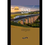 France by Train 2026: The Complete Rail Travel Guide to Exploring Paris, Provence, the French Riviera, Alps, and Hidden Regional Gems (Explore the World by Train in 2026)