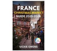 FRANCE CHRISTMAS MARKET GUIDE 2025-2026: “Discover Strasbourg, Colmar, Paris & More - Food, Shopping, Accommodation, Itineraries, and Budget Tips for ... Markets (VACATION COMPANION 2025-2026)