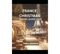 FRANCE CHRISTMAS TRAVEL GUIDE 2025: The Complete Guide to Celebrating a French Christmas in Style
