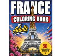 France Coloring Book for Adults: Beautiful French Landscapes, Paris, Castles, Villages & Iconic Landmarks: Explore the Beauty of Paris, Provence, ... Landmarks for Relaxation and Stress Relief