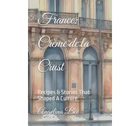 France: Crème de la Crust: Recipes & Stories That Shaped A Culture (Where Taste Meets Time)