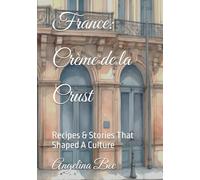 France: Crème de la Crust: Recipes & Stories That Shaped A Culture (Where Taste Meets Time)