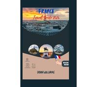 FRANCE Guide de voyage 2026: Découvrez Paris, la Provence et au-delà - Un guide complet du voyageur avec itinéraires, conseils locaux, trésors cachés et aperçus culturels