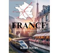 FRANCE GUIDE DE VOYAGE EN TRAIN 2025: Explorez des itinéraires emblématiques, des trésors cachés, une cuisine locale, des festivals culturels, des ... et des aventures françaises intemporelles