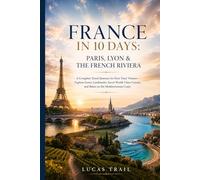 France in 10 Days: Paris, Lyon & the French Riviera: A Complete Travel Itinerary for First-Time Visitors-Explore Iconic Landmarks, Savor World-Class Cuisine, and Relax on the Mediterranean Coast