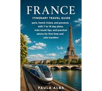 FRANCE ITINERARY TRAVEL GUIDE: Paris, French Riviera, and Provence with 7 to 14 Day Plans, Train Travel Tips, and Practical Advice for First Time and Solo Travelers