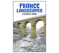 France Landscapes Coloring Book: 50 French Scenes Featuring Historic Architecture, Countryside Views and Peaceful Everyday Life for Relaxing Adult Coloring
