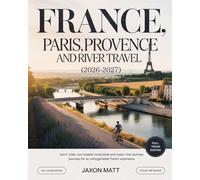 FRANCE PARIS, PROVENCE AND RIVER TRAVEL (2026-2027): Iconic Cities, Sun-Soaked Countryside and Scenic River Journeys for an Unforgettable French Experience