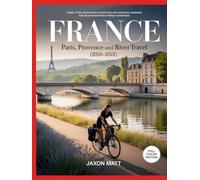 FRANCE PARIS, PROVENCE AND RIVER TRAVEL (2026-2027): Iconic Cities, Sun-Soaked Countryside and Scenic River Journeys for an Unforgettable French Experience