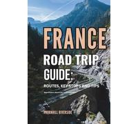 France Road Trip Guide: Routes, Key Stops and Tips: What to Expect, Where to Go, and How to Prepare (Routes Overviews and Itineraries)