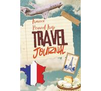 France Round Trip Travel Journal, 75 Pages, To Take Notes Of Lovely French Memories: Travel Tracker with Additional Lined Pages for French Vacations